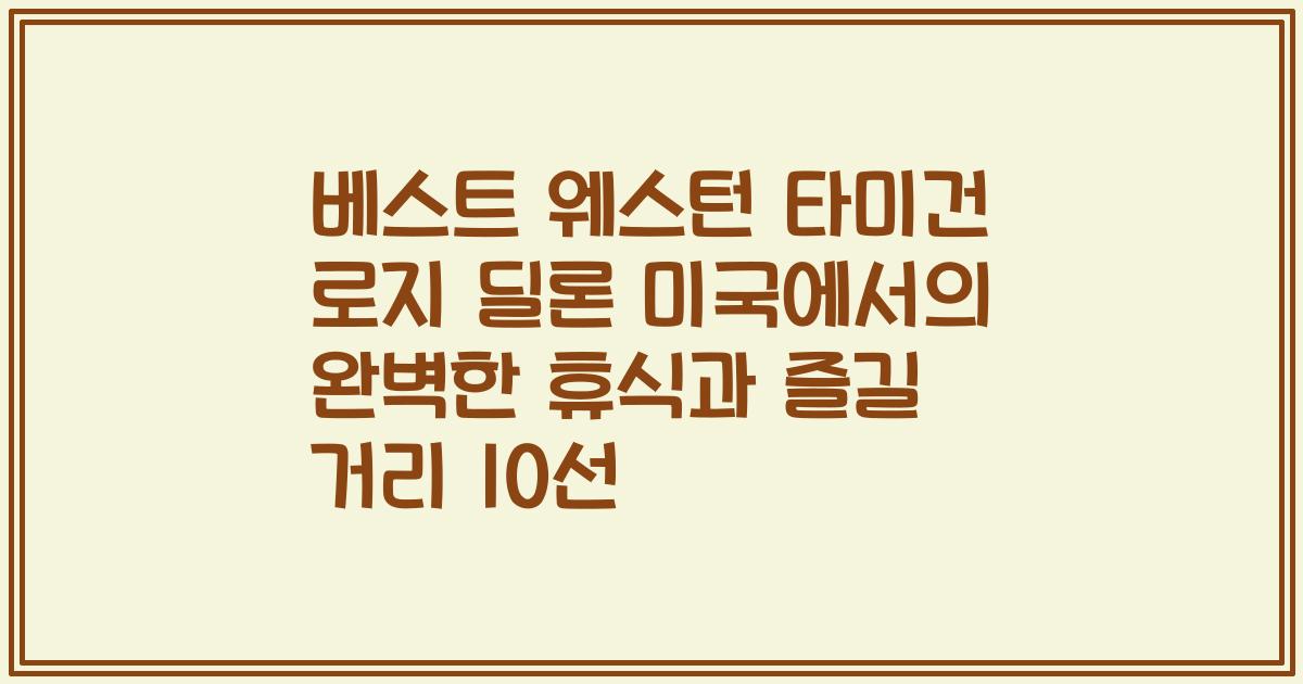 베스트 웨스턴 타미건 로지 딜론 미국에서의 완벽한 휴식과 즐길 거리 10선
