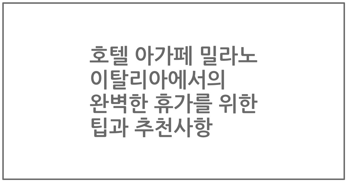 호텔 아가페 밀라노 이탈리아에서의 완벽한 휴가를 위한 팁과 추천사항