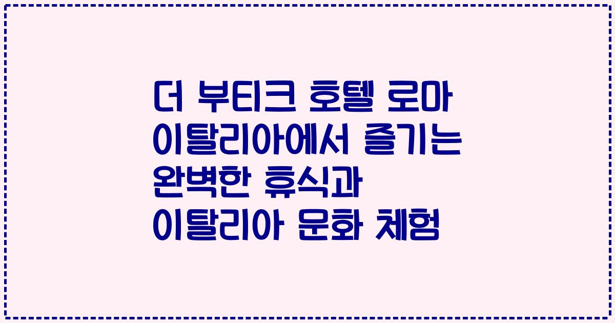 더 부티크 호텔 로마 이탈리아에서 즐기는 완벽한 휴식과 이탈리아 문화 체험