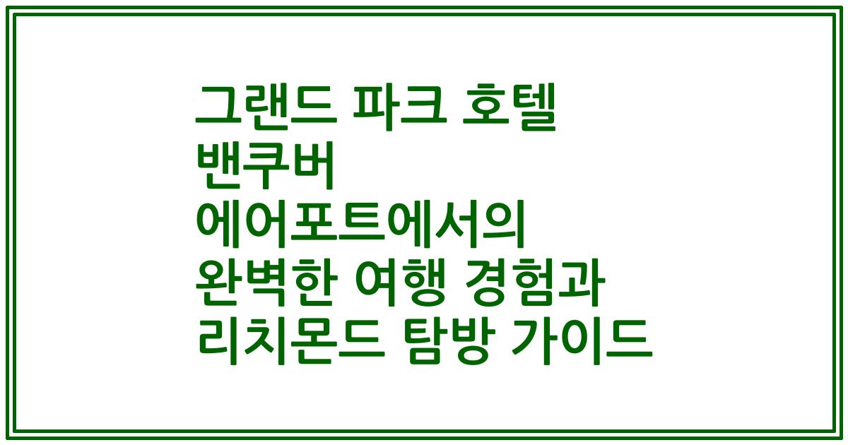 그랜드 파크 호텔 밴쿠버 에어포트에서의 완벽한 여행 경험과 리치몬드 탐방 가이드