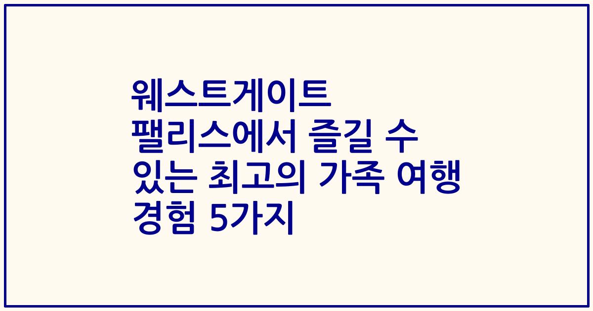웨스트게이트 팰리스에서 즐길 수 있는 최고의 가족 여행 경험 5가지