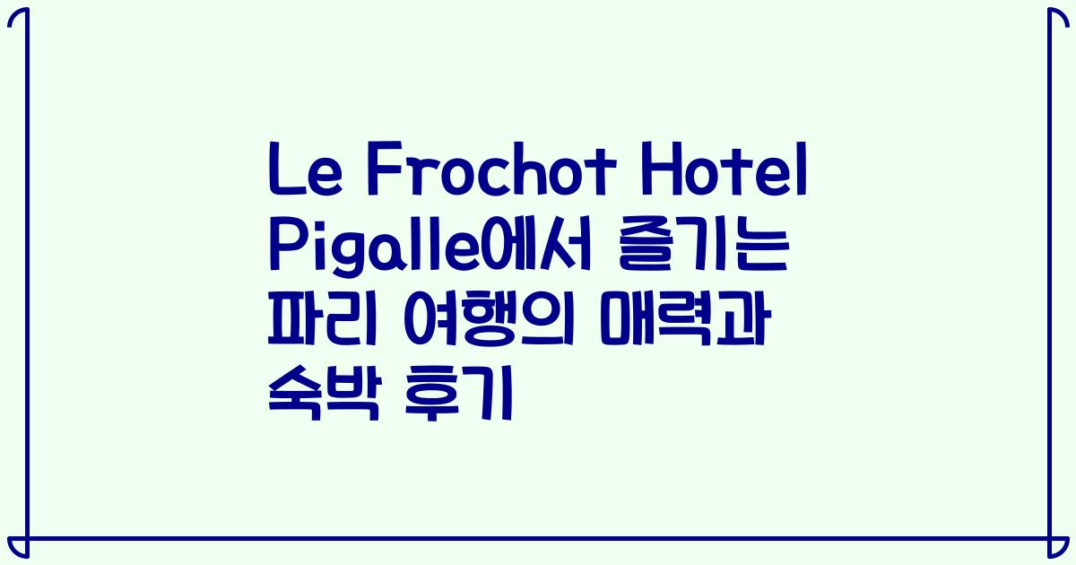 Le Frochot Hotel Pigalle에서 즐기는 파리 여행의 매력과 숙박 후기