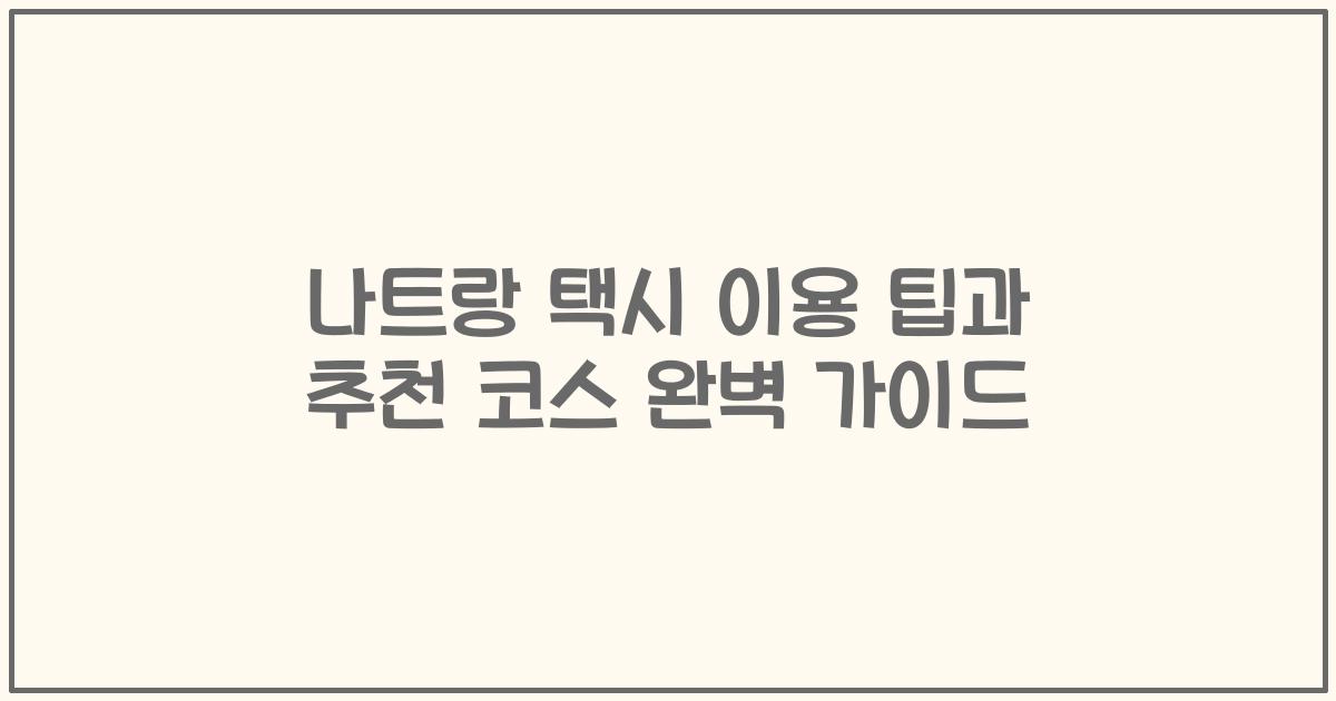 나트랑 택시 이용 팁과 추천 코스 완벽 가이드