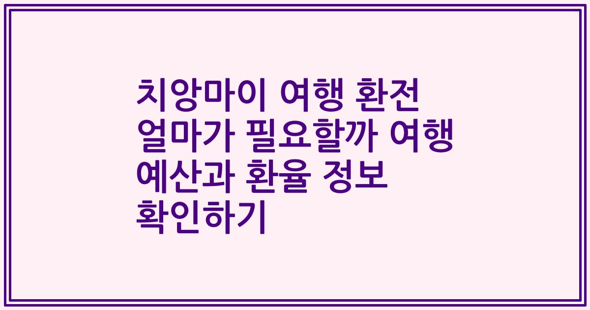 치앙마이 여행 환전 얼마가 필요할까 여행 예산과 환율 정보 확인하기