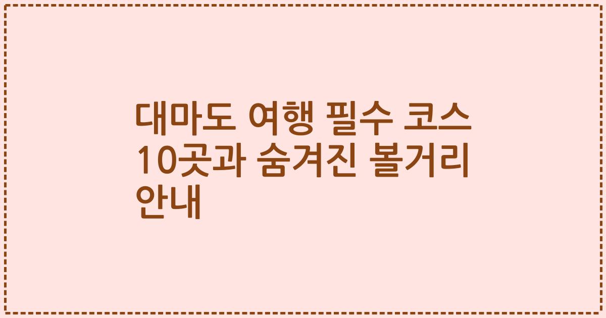 대마도 여행 필수 코스 10곳과 숨겨진 볼거리 안내