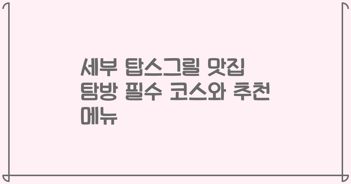 세부 탑스그릴 맛집 탐방 필수 코스와 추천 메뉴