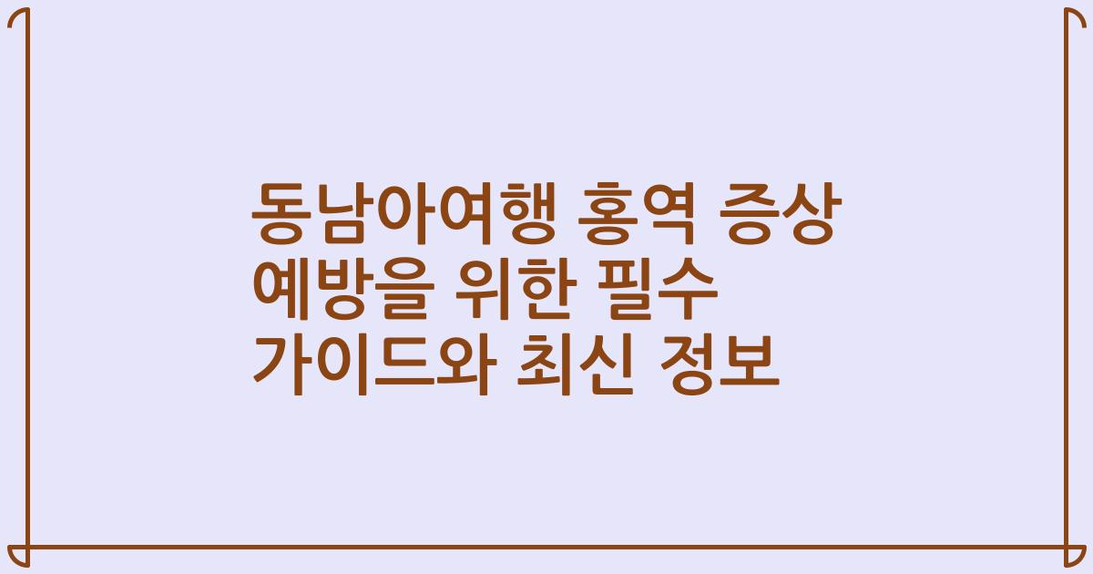 동남아여행 홍역 증상 예방을 위한 필수 가이드와 최신 정보