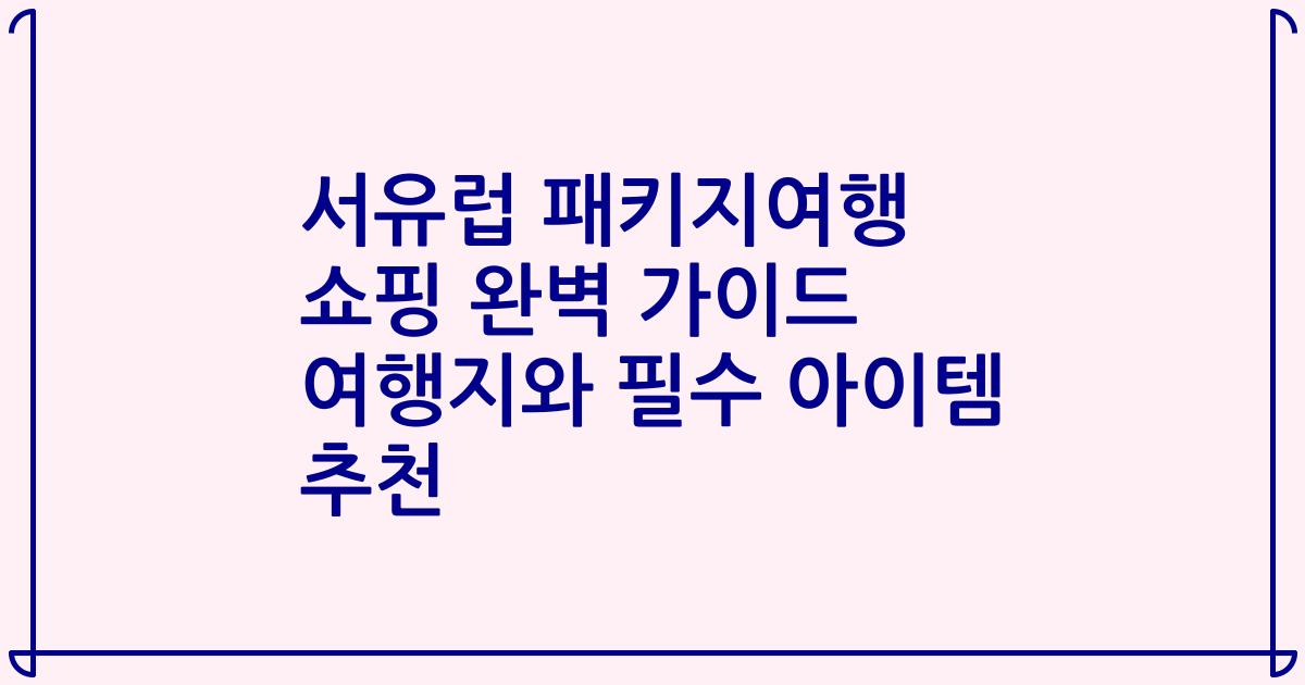 서유럽 패키지여행 쇼핑 완벽 가이드 여행지와 필수 아이템 추천