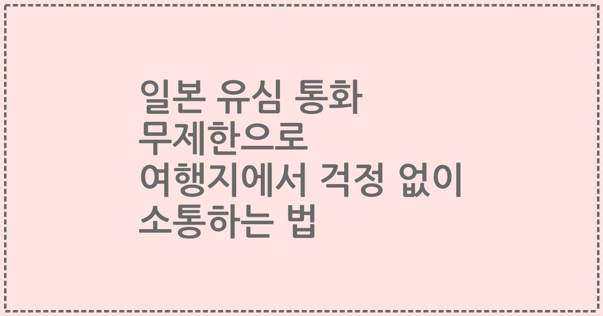 일본 유심 통화 무제한으로 여행지에서 걱정 없이 소통하는 법