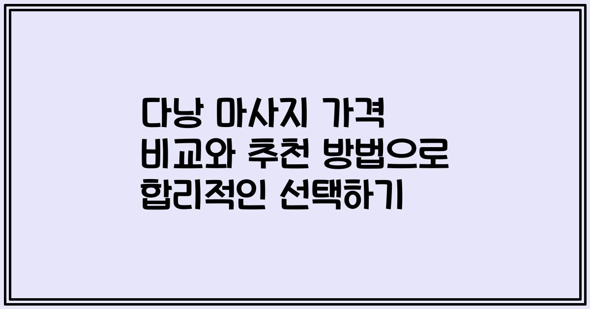 다낭 마사지 가격 비교와 추천 방법으로 합리적인 선택하기
