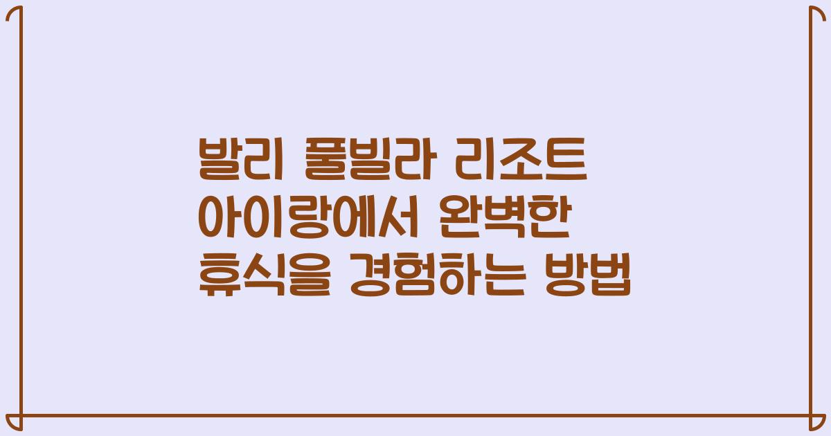발리 풀빌라 리조트 아이랑에서 완벽한 휴식을 경험하는 방법