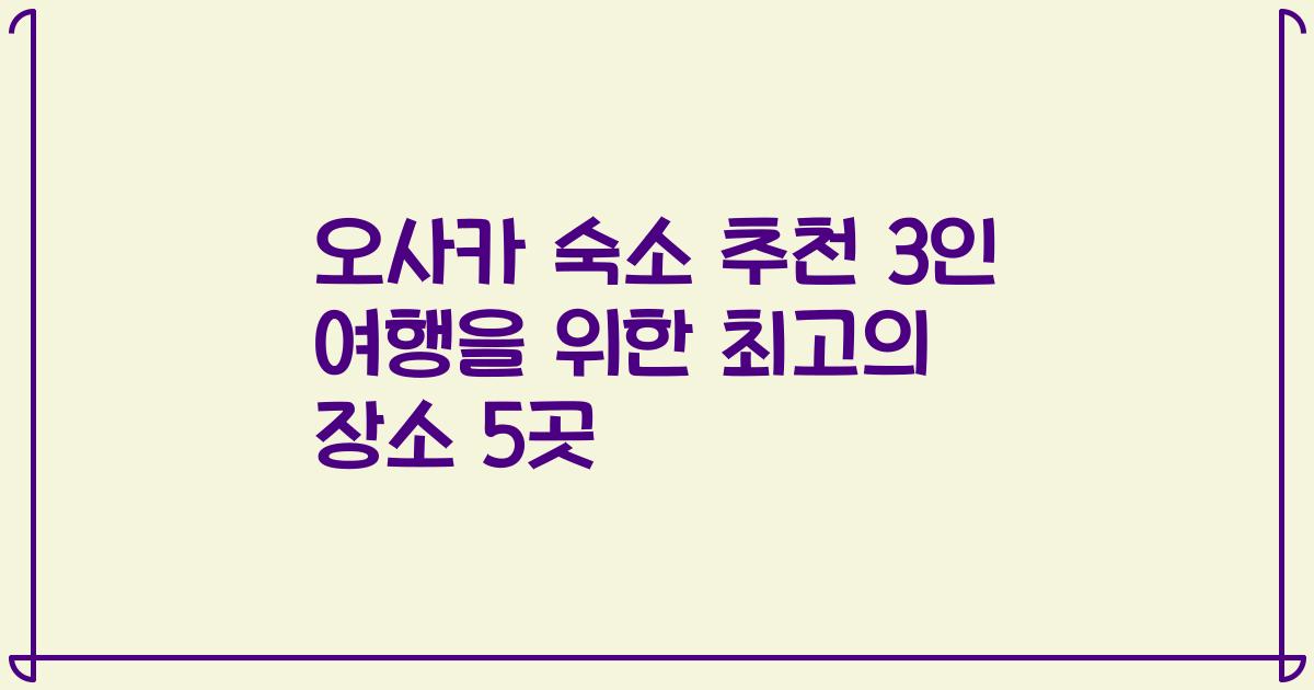 오사카 숙소 추천 3인 여행을 위한 최고의 장소 5곳