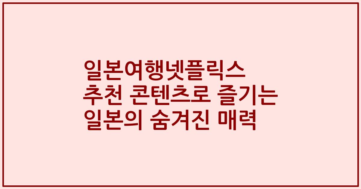 일본여행넷플릭스 추천 콘텐츠로 즐기는 일본의 숨겨진 매력