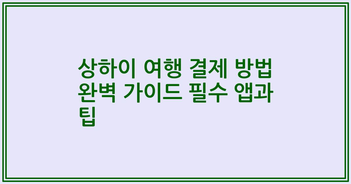 상하이 여행 결제 방법 완벽 가이드 필수 앱과 팁