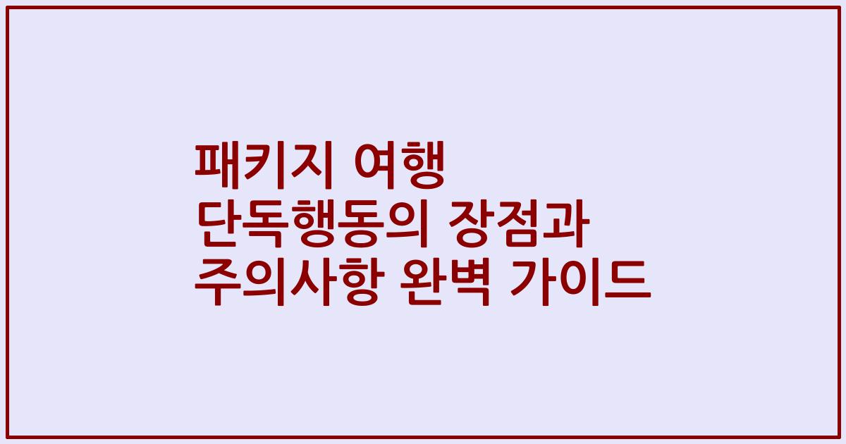 패키지 여행 단독행동의 장점과 주의사항 완벽 가이드