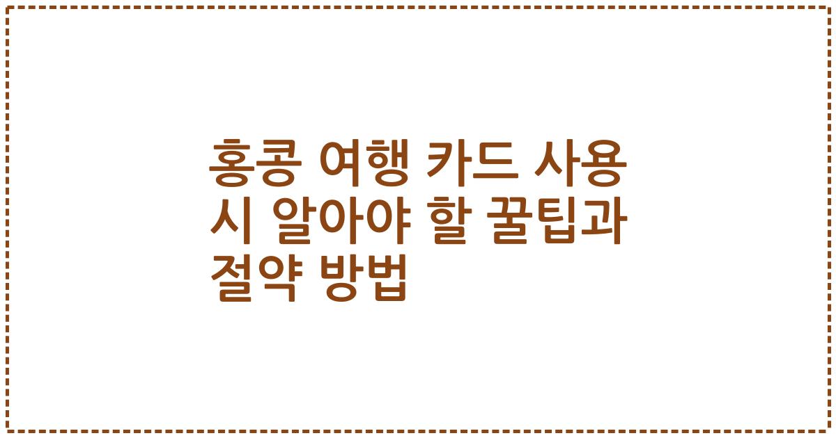 홍콩 여행 카드 사용 시 알아야 할 꿀팁과 절약 방법