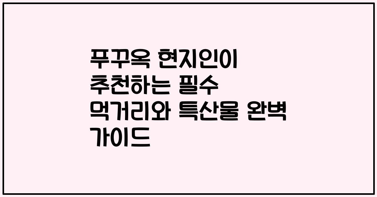 푸꾸옥 현지인이 추천하는 필수 먹거리와 특산물 완벽 가이드