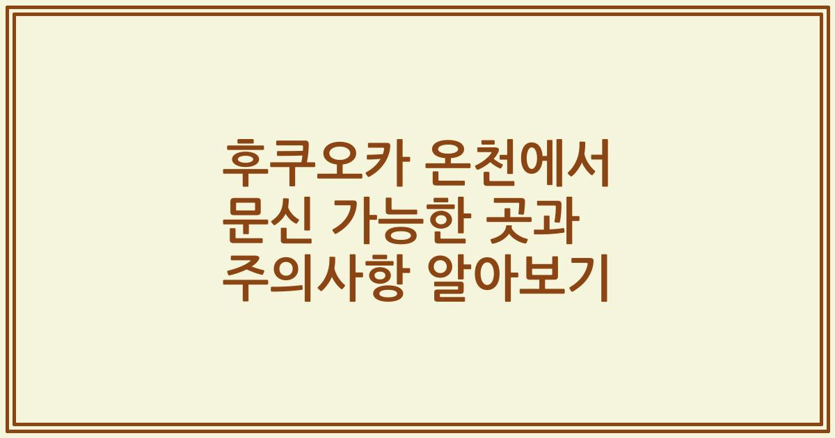 후쿠오카 온천에서 문신 가능한 곳과 주의사항 알아보기