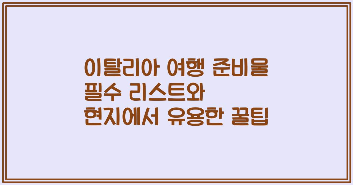 이탈리아 여행 준비물 필수 리스트와 현지에서 유용한 꿀팁
