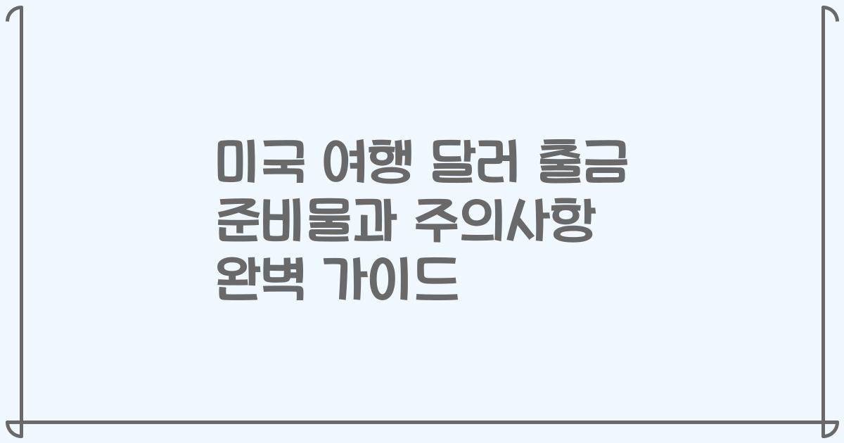 미국 여행 달러 출금 준비물과 주의사항 완벽 가이드