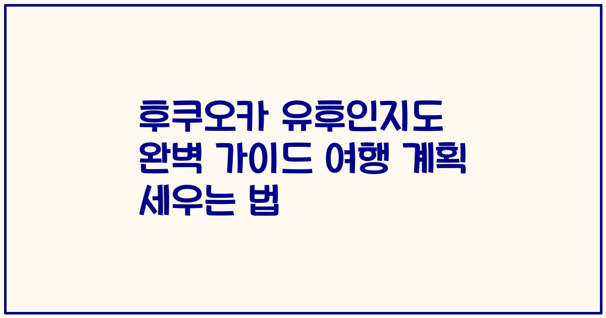 후쿠오카 유후인지도 완벽 가이드 여행 계획 세우는 법