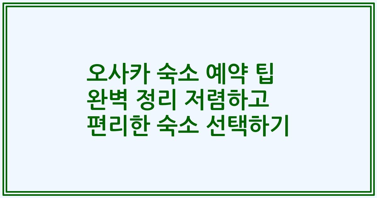 오사카 숙소 예약 팁 완벽 정리 저렴하고 편리한 숙소 선택하기