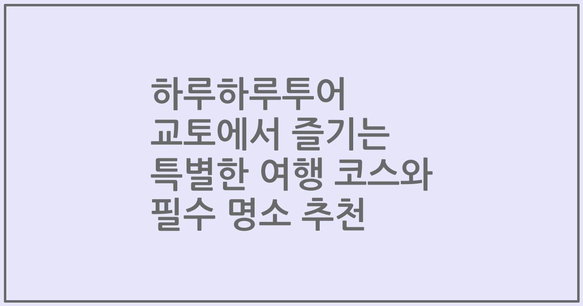하루하루투어 교토에서 즐기는 특별한 여행 코스와 필수 명소 추천
