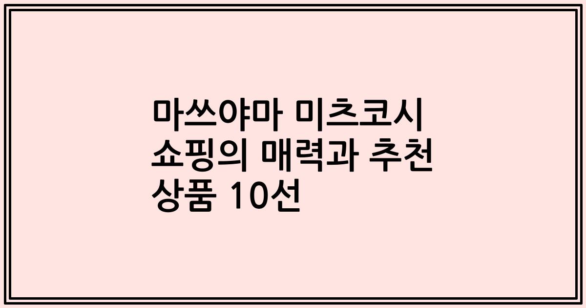 마쓰야마 미츠코시 쇼핑의 매력과 추천 상품 10선
