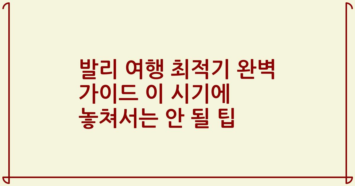 발리 여행 최적기 완벽 가이드 이 시기에 놓쳐서는 안 될 팁