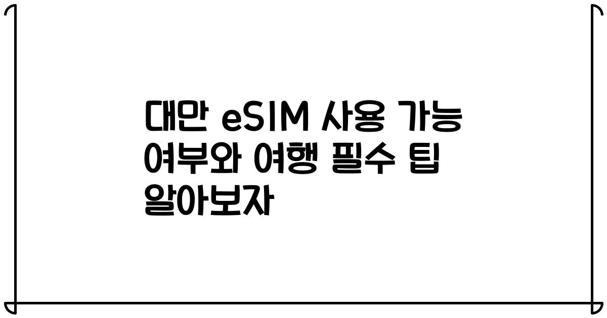 대만 eSIM 사용 가능 여부와 여행 필수 팁 알아보자