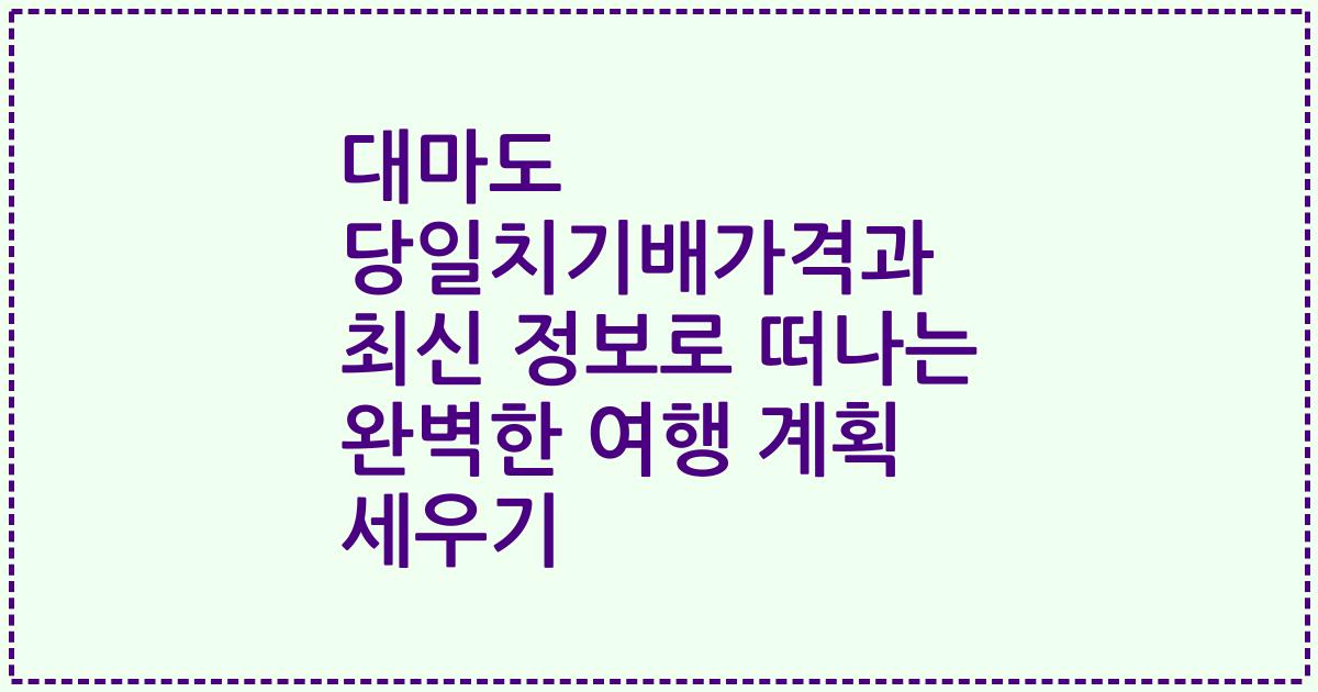 대마도 당일치기배가격과 최신 정보로 떠나는 완벽한 여행 계획 세우기