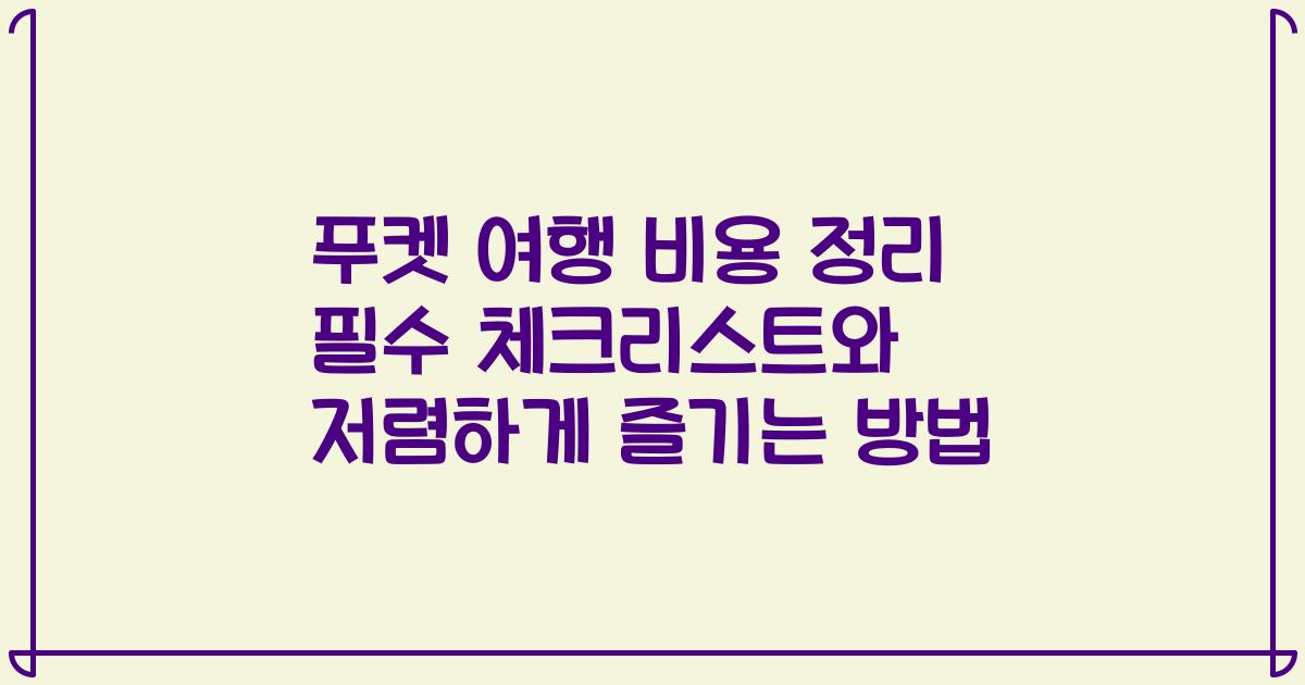 푸켓 여행 비용 정리 필수 체크리스트와 저렴하게 즐기는 방법
