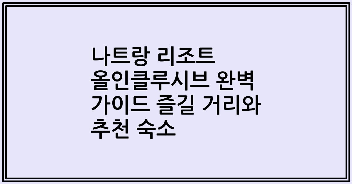 나트랑 리조트 올인클루시브 완벽 가이드 즐길 거리와 추천 숙소