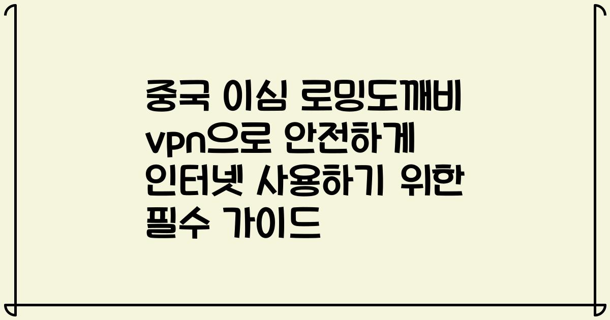 중국 이심 로밍도깨비 vpn으로 안전하게 인터넷 사용하기 위한 필수 가이드