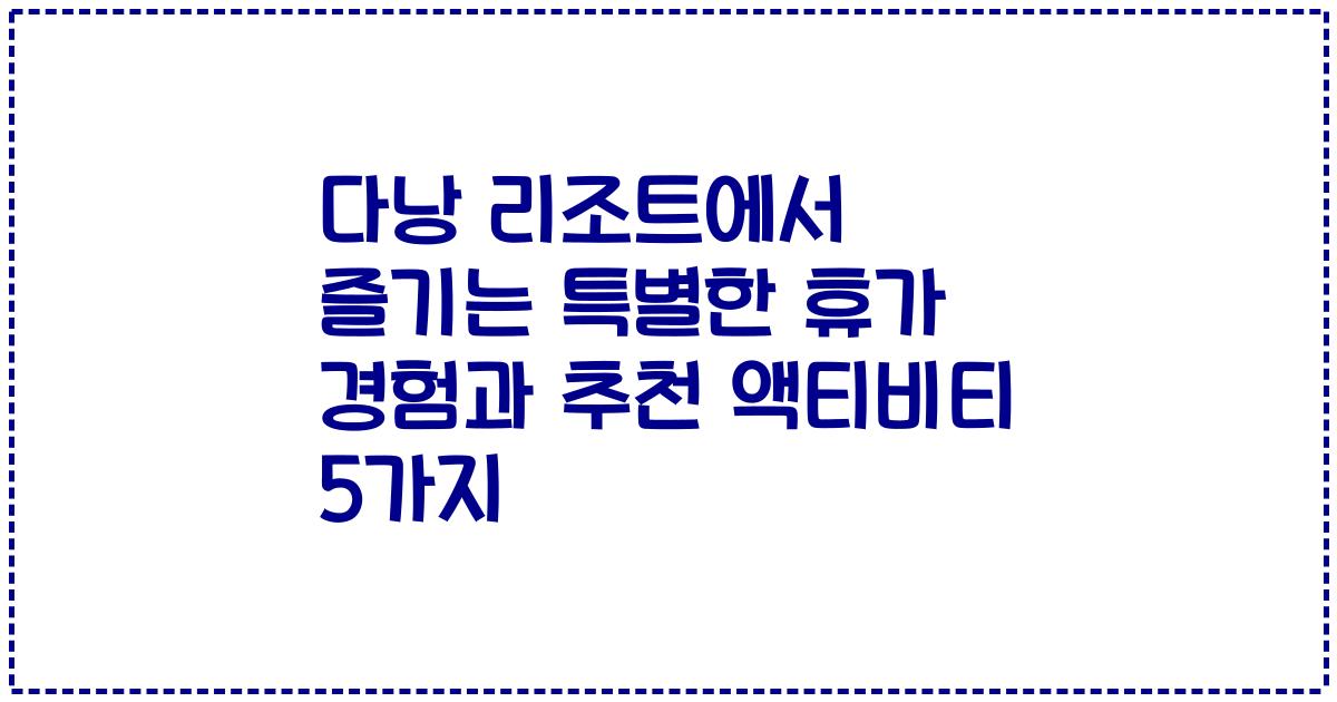 다낭 리조트에서 즐기는 특별한 휴가 경험과 추천 액티비티 5가지