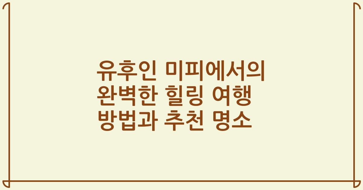 유후인 미피에서의 완벽한 힐링 여행 방법과 추천 명소