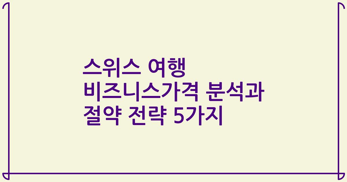 스위스 여행 비즈니스가격 분석과 절약 전략 5가지