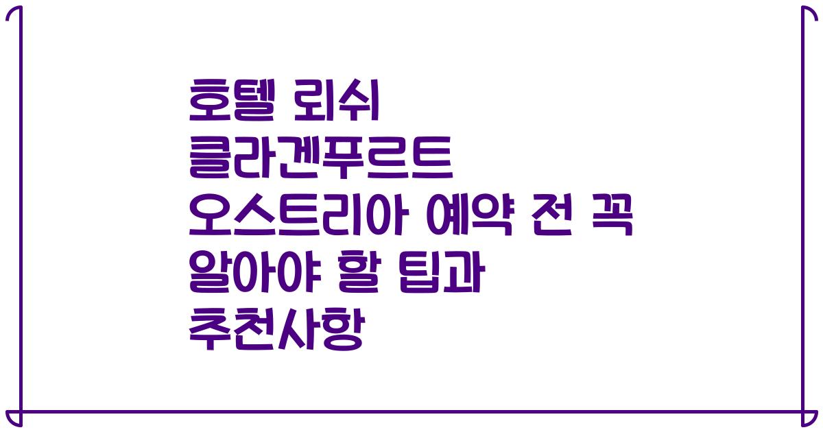 호텔 뢰쉬 클라겐푸르트 오스트리아 예약 전 꼭 알아야 할 팁과 추천사항