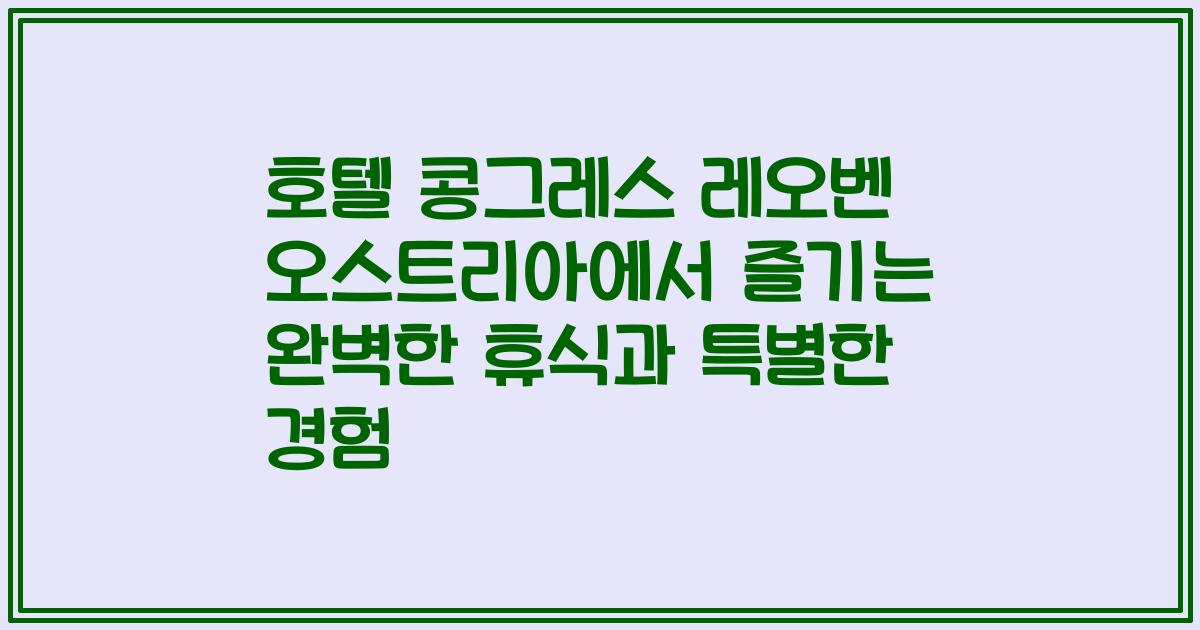 호텔 콩그레스 레오벤 오스트리아에서 즐기는 완벽한 휴식과 특별한 경험