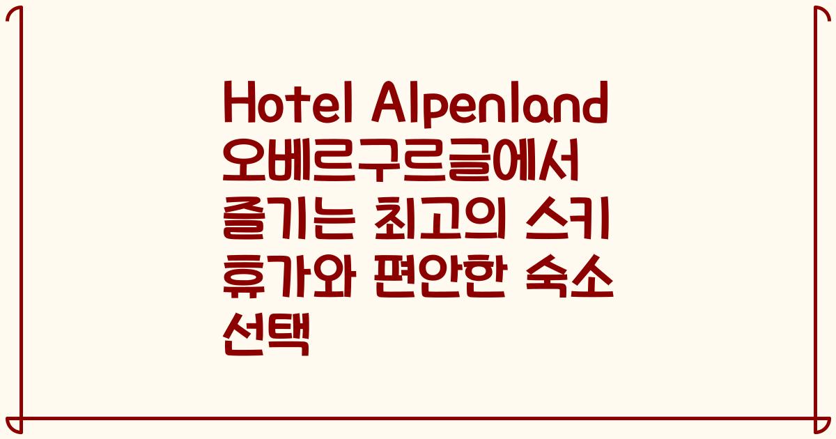 Hotel Alpenland 오베르구르글에서 즐기는 최고의 스키 휴가와 편안한 숙소 선택