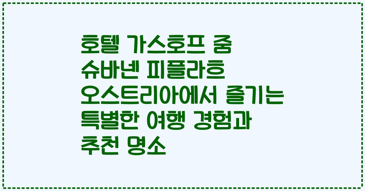 호텔 가스호프 줌 슈바넨 피플라흐 오스트리아에서 즐기는 특별한 여행 경험과 추천 명소