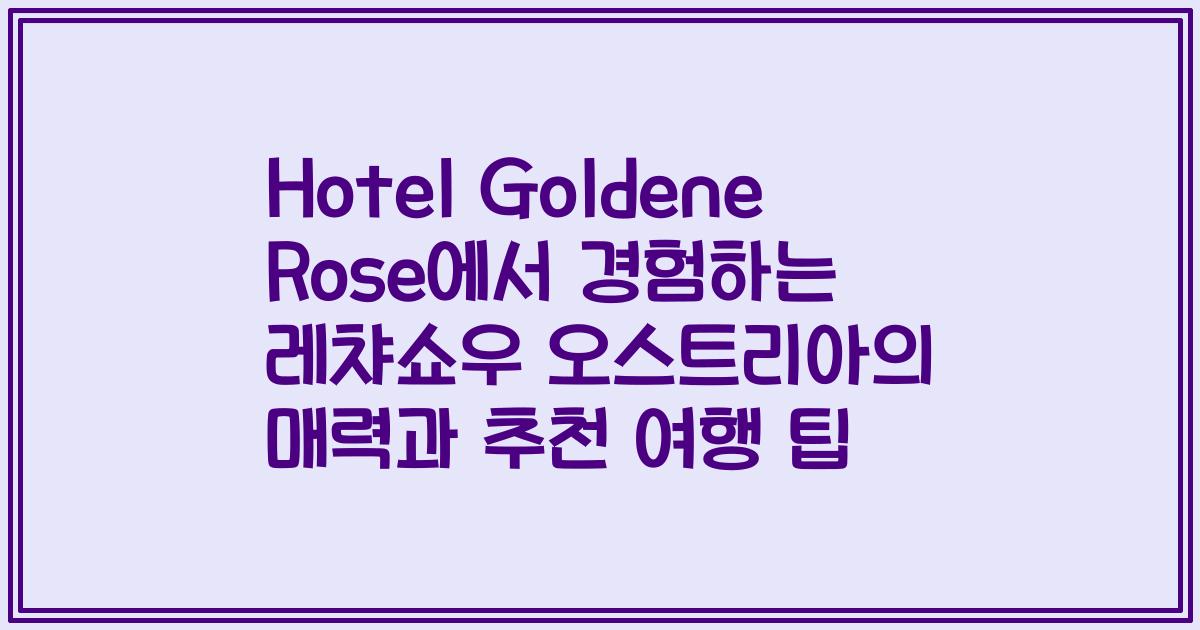 Hotel Goldene Rose에서 경험하는 레챠쇼우 오스트리아의 매력과 추천 여행 팁