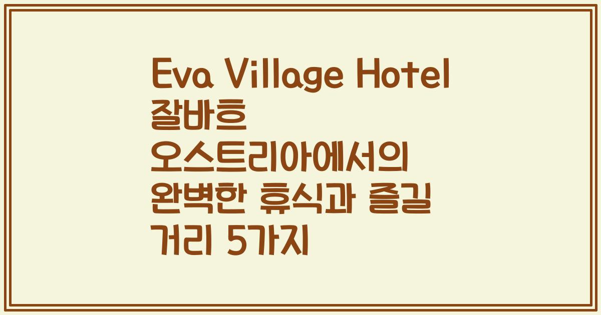 Eva Village Hotel 잘바흐 오스트리아에서의 완벽한 휴식과 즐길 거리 5가지