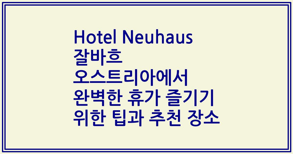 Hotel Neuhaus 잘바흐 오스트리아에서 완벽한 휴가 즐기기 위한 팁과 추천 장소