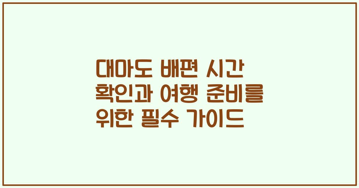 대마도 배편 시간 확인과 여행 준비를 위한 필수 가이드