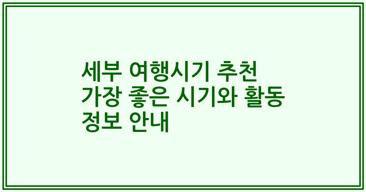 세부 여행시기 추천 가장 좋은 시기와 활동 정보 안내
