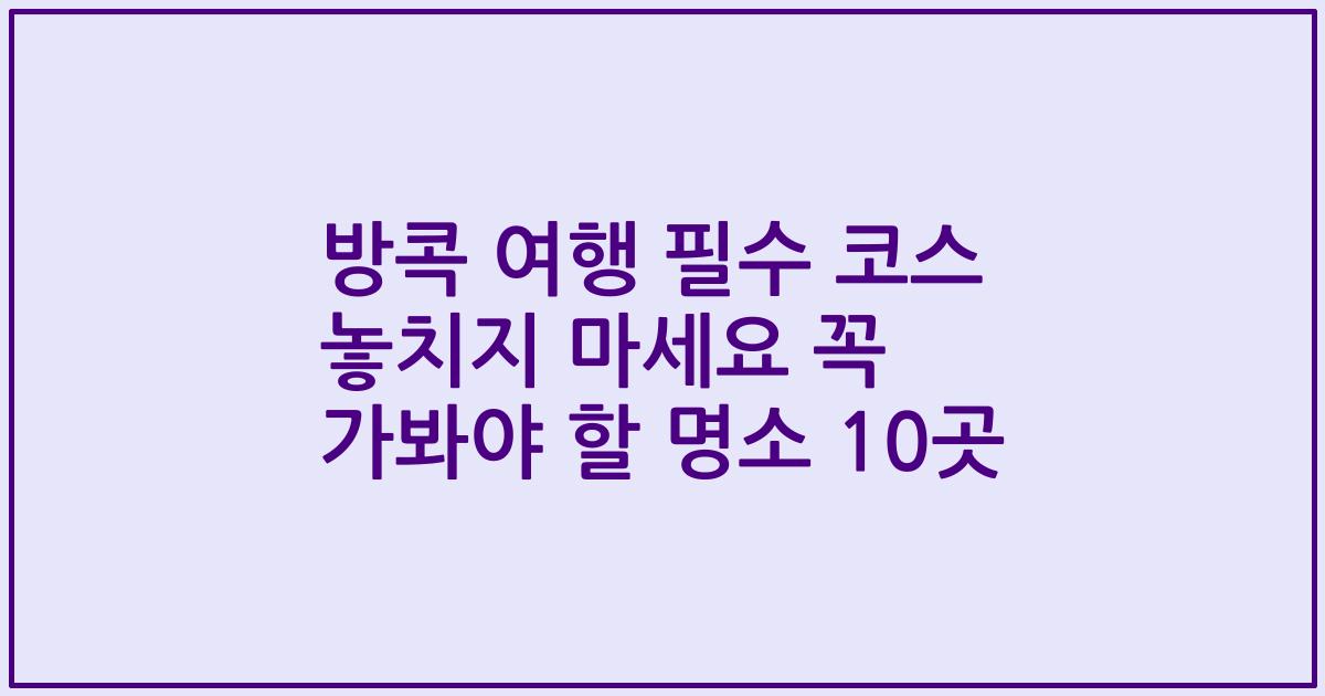 방콕 여행 필수 코스 놓치지 마세요 꼭 가봐야 할 명소 10곳