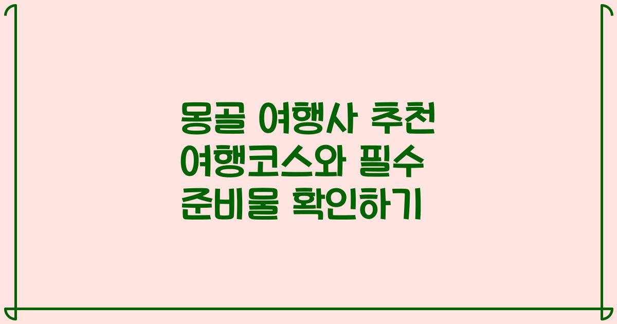 몽골 여행사 추천 여행코스와 필수 준비물 확인하기