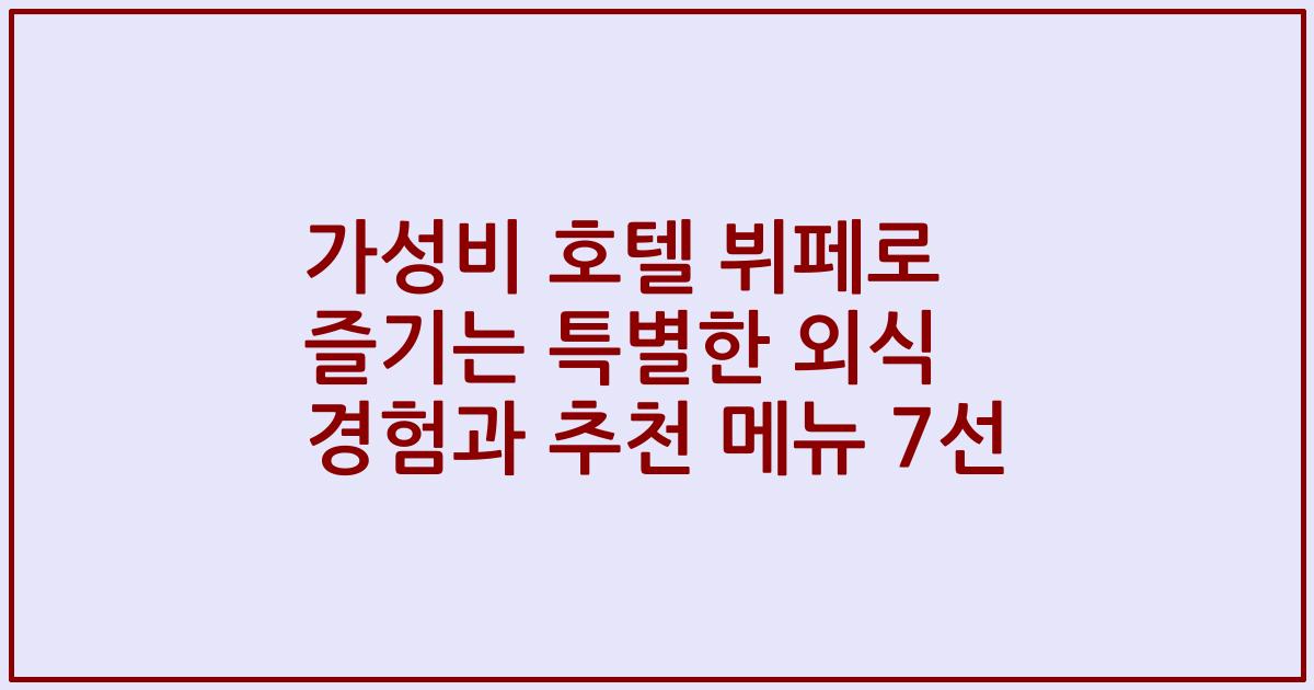 가성비 호텔 뷔페로 즐기는 특별한 외식 경험과 추천 메뉴 7선