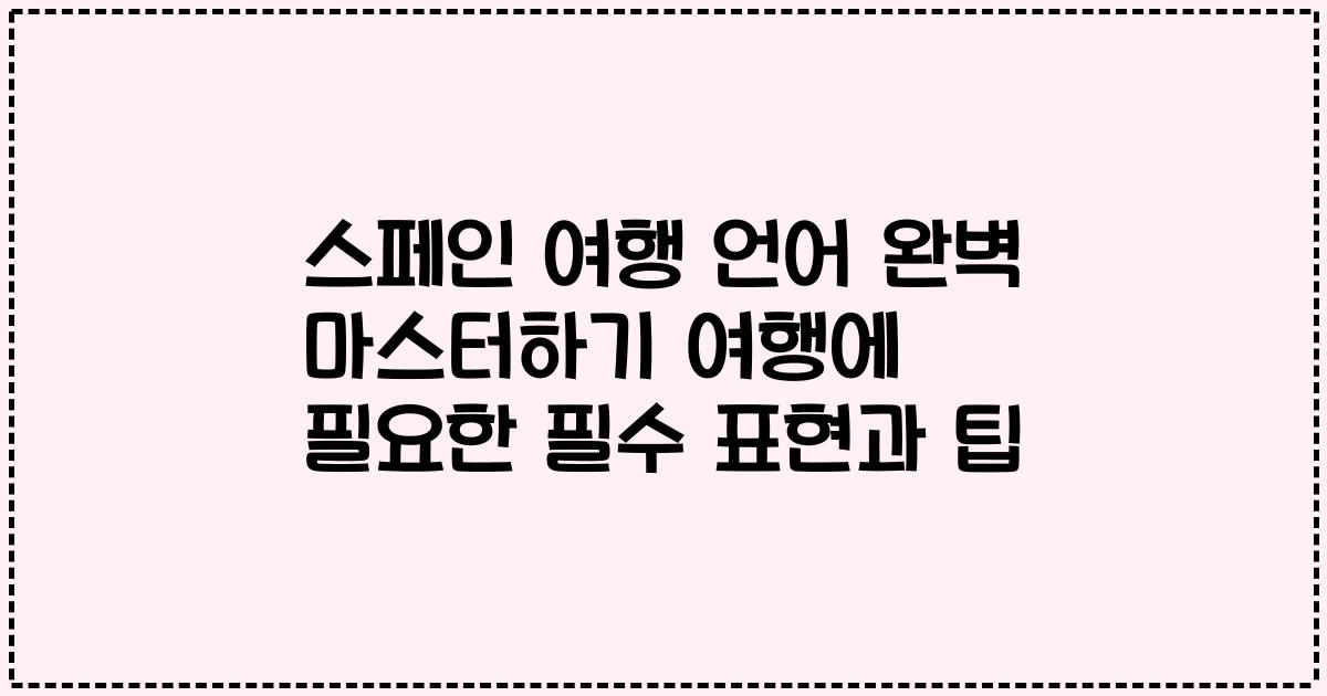 스페인 여행 언어 완벽 마스터하기 여행에 필요한 필수 표현과 팁
